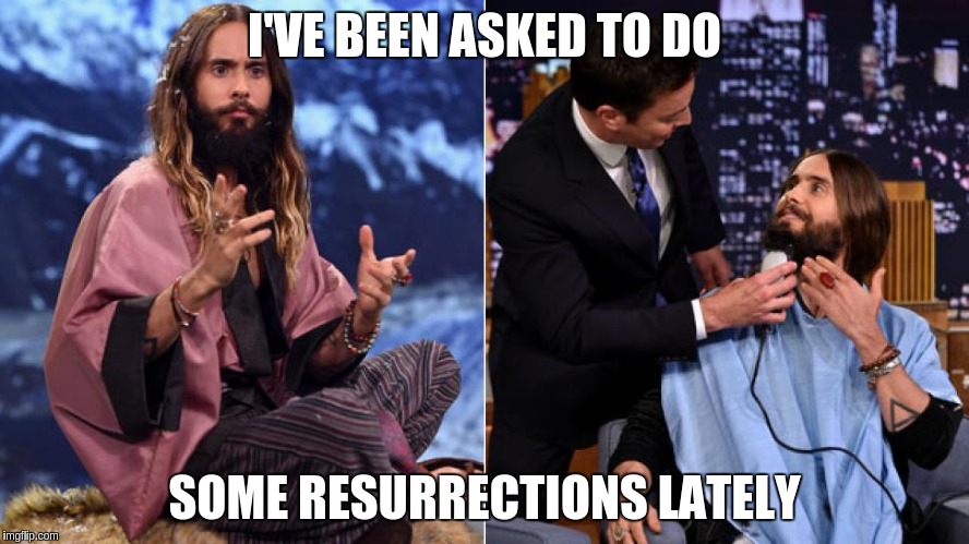 I'VE BEEN ASKED TO DO; SOME RESURRECTIONS LATELY | image tagged in jared leto,jimmy fallon | made w/ Imgflip meme maker