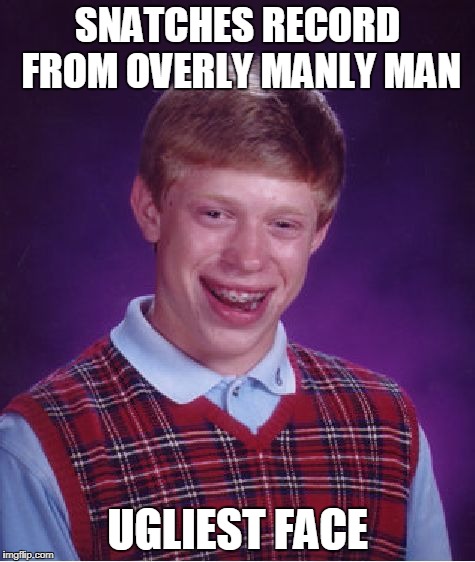 Bad Luck Brian Meme | SNATCHES RECORD FROM OVERLY MANLY MAN; UGLIEST FACE | image tagged in memes,bad luck brian | made w/ Imgflip meme maker