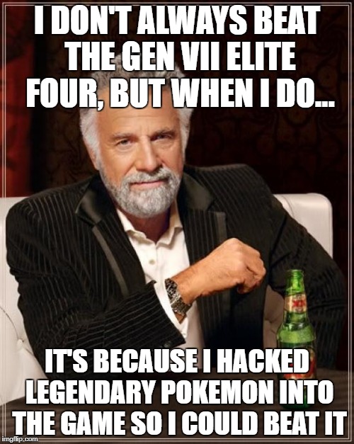 The Most Interesting Man In The World Meme | I DON'T ALWAYS BEAT THE GEN VII ELITE FOUR, BUT WHEN I DO... IT'S BECAUSE I HACKED LEGENDARY POKEMON INTO THE GAME SO I COULD BEAT IT | image tagged in memes,the most interesting man in the world | made w/ Imgflip meme maker