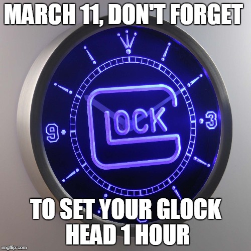 Daylight savings | MARCH 11, DON'T FORGET; TO SET YOUR GLOCK HEAD 1 HOUR | image tagged in glock | made w/ Imgflip meme maker
