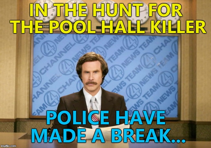 It came right on cue... :) | IN THE HUNT FOR THE POOL HALL KILLER; POLICE HAVE MADE A BREAK... | image tagged in this just in,memes,crime,pool | made w/ Imgflip meme maker