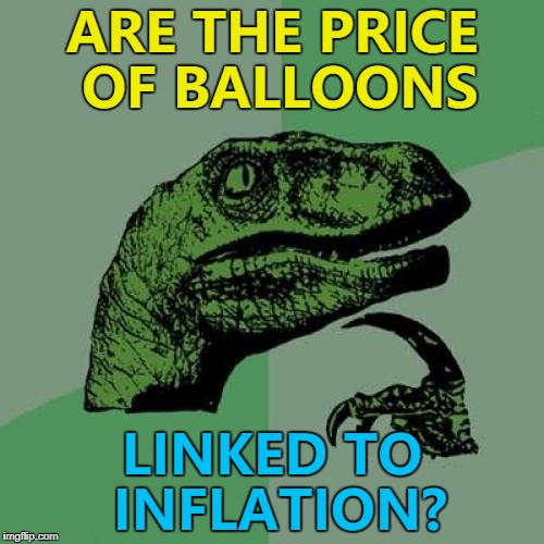 The price seems to go up and up... :) | ARE THE PRICE OF BALLOONS; LINKED TO INFLATION? | image tagged in memes,philosoraptor,inflation,balloons | made w/ Imgflip meme maker