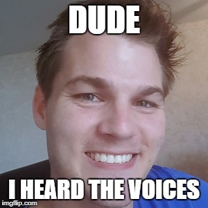 DUDE; I HEARD THE VOICES | made w/ Imgflip meme maker