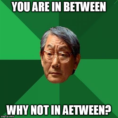 High Expectations Asian Father Meme | YOU ARE IN BETWEEN; WHY NOT IN AETWEEN? | image tagged in memes,high expectations asian father | made w/ Imgflip meme maker