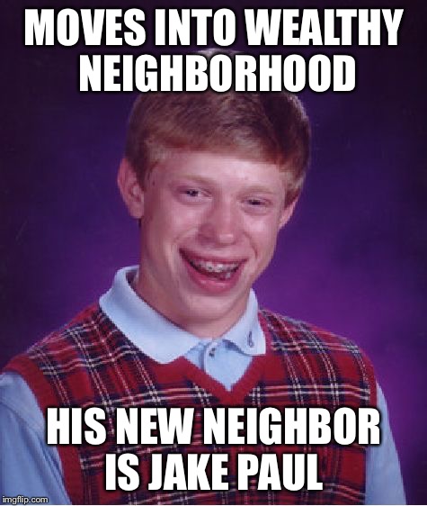 Bad Luck Brian Meme | MOVES INTO WEALTHY NEIGHBORHOOD; HIS NEW NEIGHBOR IS JAKE PAUL | image tagged in memes,bad luck brian | made w/ Imgflip meme maker