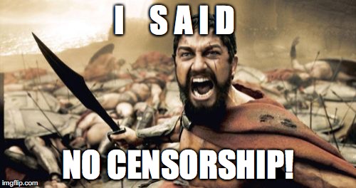 Sparta Leonidas Meme | I    S A I D; NO CENSORSHIP! | image tagged in memes,sparta leonidas | made w/ Imgflip meme maker