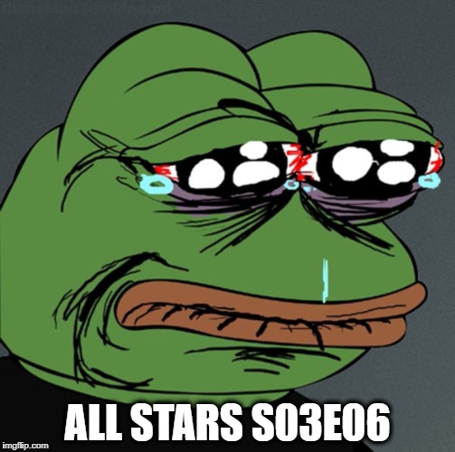 Sad Pepe Frog | ALL STARS S03E06 | image tagged in sad pepe frog | made w/ Imgflip meme maker
