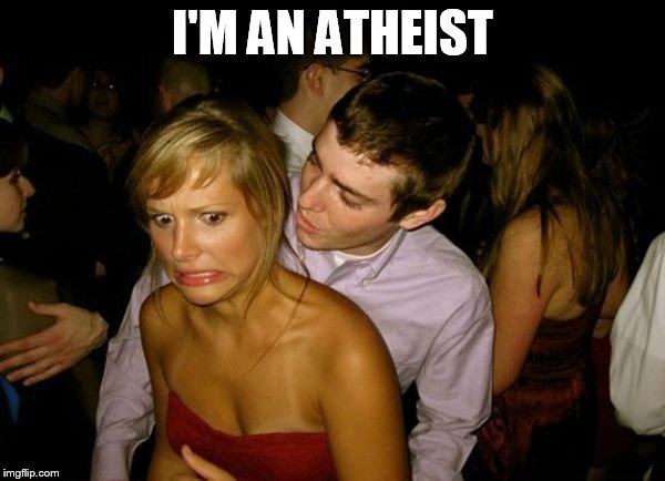 Club Face | I'M AN ATHEIST | image tagged in club face,atheism,atheist,how not to pick up a religious girl,religion,religious | made w/ Imgflip meme maker