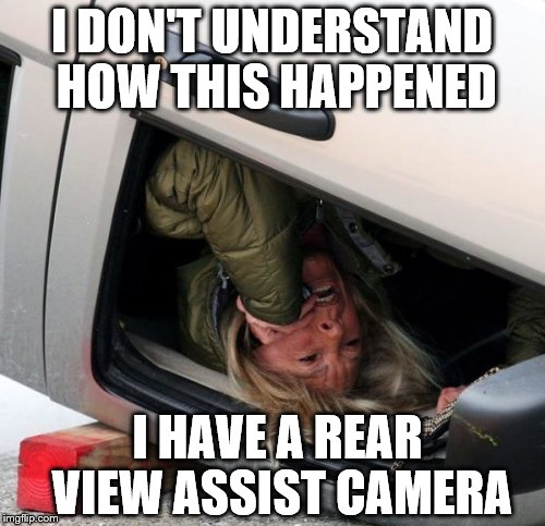 I DON'T UNDERSTAND HOW THIS HAPPENED I HAVE A REAR VIEW ASSIST CAMERA | made w/ Imgflip meme maker