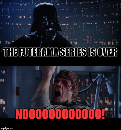 Star Wars No | THE FUTERAMA SERIES IS OVER; NOOOOOOOOOOOO! | image tagged in memes,star wars no | made w/ Imgflip meme maker