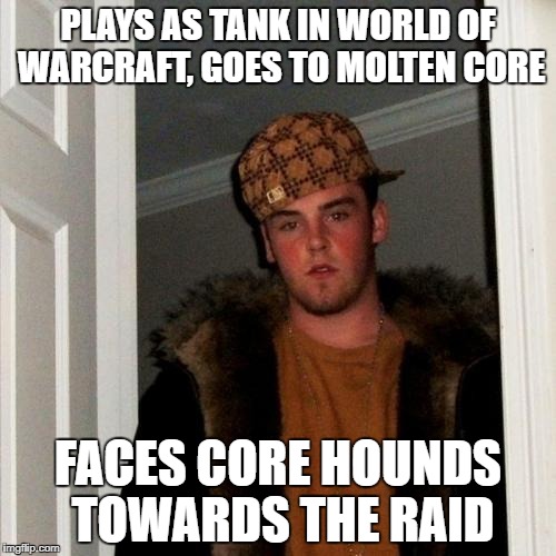 Scumbag Steve Meme | PLAYS AS TANK IN WORLD OF WARCRAFT, GOES TO MOLTEN CORE; FACES CORE HOUNDS TOWARDS THE RAID | image tagged in memes,scumbag steve | made w/ Imgflip meme maker