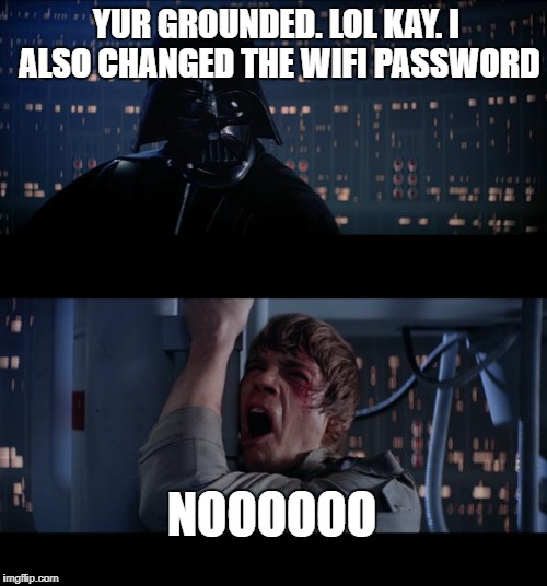 Star Wars No | YUR GROUNDED. LOL KAY. I ALSO CHANGED THE WIFI PASSWORD; NOOOOOO | image tagged in memes,star wars no | made w/ Imgflip meme maker