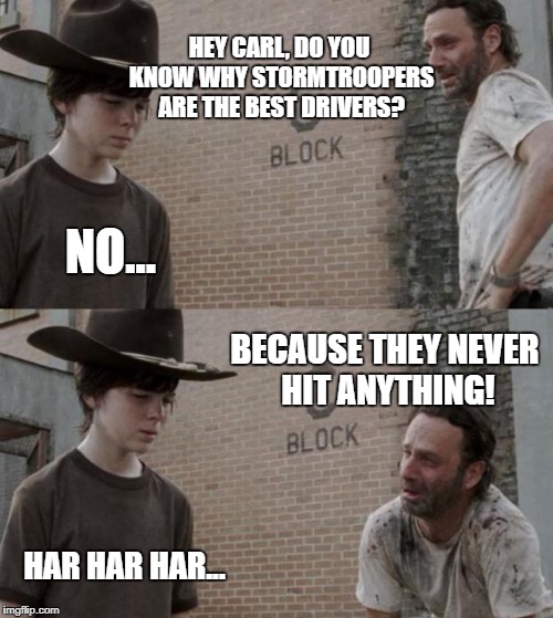 Rick and Carl Meme | HEY CARL, DO YOU KNOW WHY STORMTROOPERS ARE THE BEST DRIVERS? NO... BECAUSE THEY NEVER HIT ANYTHING! HAR HAR HAR... | image tagged in memes,rick and carl,star wars,stormtroopers | made w/ Imgflip meme maker