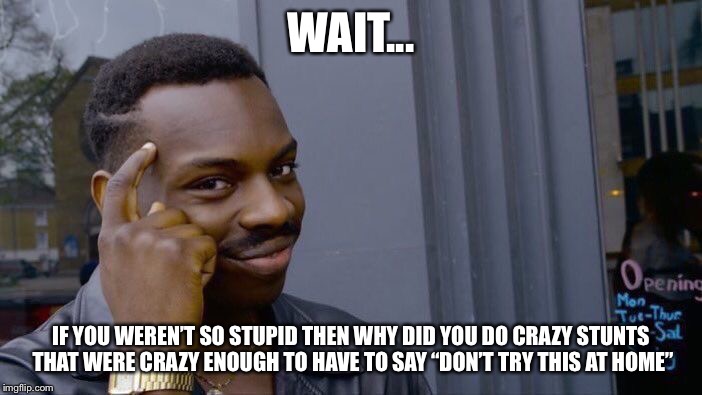 Roll Safe Think About It Meme | WAIT... IF YOU WEREN’T SO STUPID THEN WHY DID YOU DO CRAZY STUNTS THAT WERE CRAZY ENOUGH TO HAVE TO SAY “DON’T TRY THIS AT HOME” | image tagged in memes,roll safe think about it | made w/ Imgflip meme maker