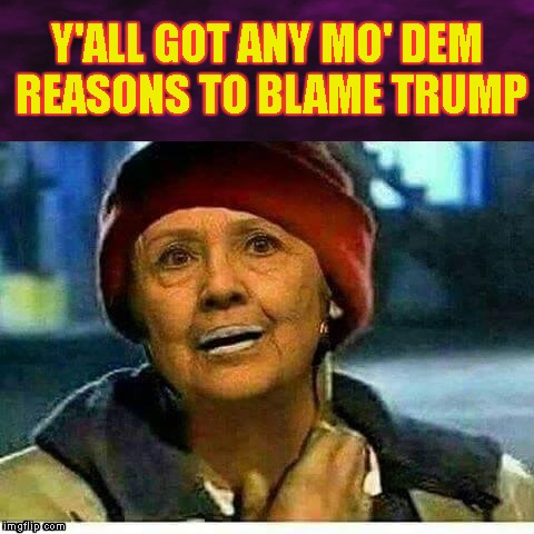 Y'ALL GOT ANY MO' DEM REASONS TO BLAME TRUMP | made w/ Imgflip meme maker