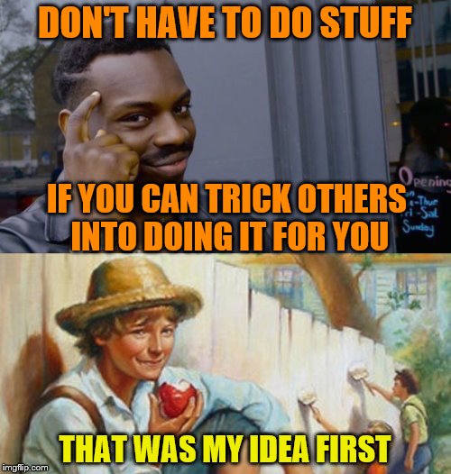 DON'T HAVE TO DO STUFF THAT WAS MY IDEA FIRST IF YOU CAN TRICK OTHERS INTO DOING IT FOR YOU | made w/ Imgflip meme maker