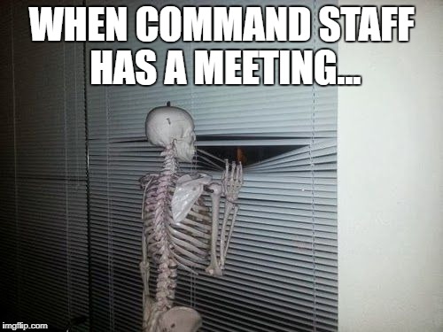 still waiting skeleton | WHEN COMMAND STAFF HAS A MEETING... | image tagged in still waiting skeleton | made w/ Imgflip meme maker