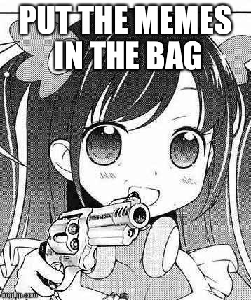 anime girl with a gun | PUT THE MEMES IN THE BAG | image tagged in anime girl with a gun | made w/ Imgflip meme maker