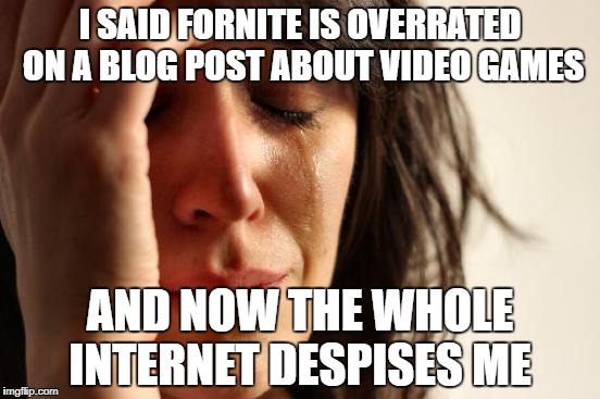 1st World Problems |  I SAID FORNITE IS OVERRATED ON A BLOG POST ABOUT VIDEO GAMES; AND NOW THE WHOLE INTERNET DESPISES ME | image tagged in memes,first world problems,doctordoomsday180,fortnite,overrated video games,blog | made w/ Imgflip meme maker