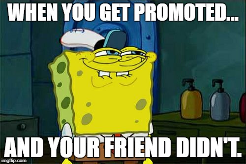 Don't You Squidward Meme | WHEN YOU GET PROMOTED... AND YOUR FRIEND DIDN'T. | image tagged in memes,dont you squidward | made w/ Imgflip meme maker