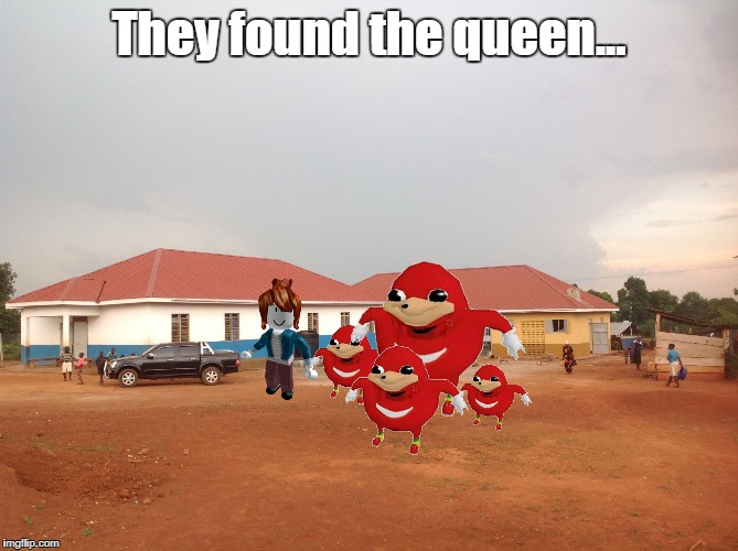They found the queen... | image tagged in ugandan place | made w/ Imgflip meme maker