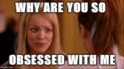 mean girls | WHY ARE YOU SO; OBSESSED WITH ME | image tagged in mean girls | made w/ Imgflip meme maker