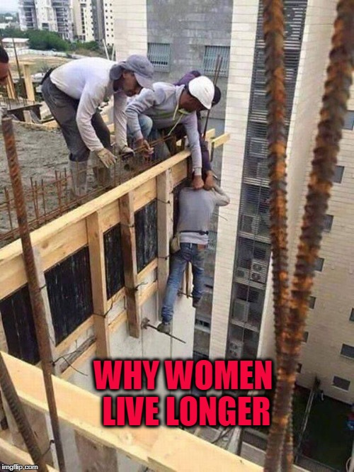I am not so sure that's OSHA approved  |  WHY WOMEN LIVE LONGER | image tagged in dangerous,osha,hazard | made w/ Imgflip meme maker