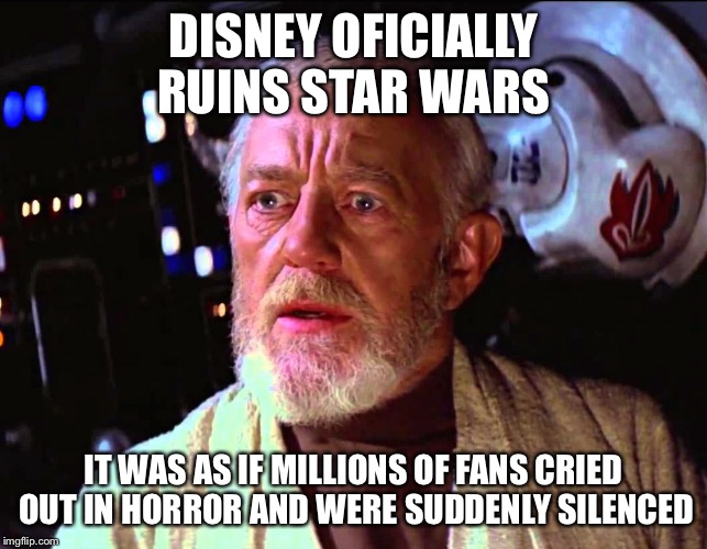 Obi Wan Millions of Voices | DISNEY OFICIALLY RUINS STAR WARS; IT WAS AS IF MILLIONS OF FANS CRIED OUT IN HORROR AND WERE SUDDENLY SILENCED | image tagged in obi wan millions of voices | made w/ Imgflip meme maker