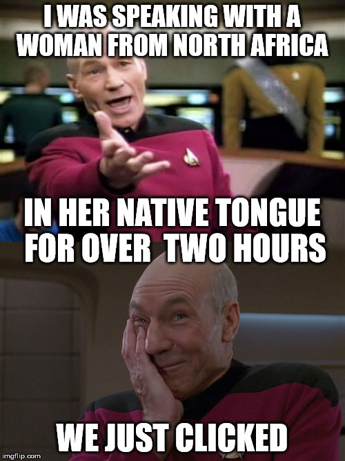 native tongue | I WAS SPEAKING WITH A WOMAN FROM NORTH AFRICA; IN HER NATIVE TONGUE FOR OVER  TWO HOURS; WE JUST CLICKED | image tagged in language,captain kirk,click | made w/ Imgflip meme maker