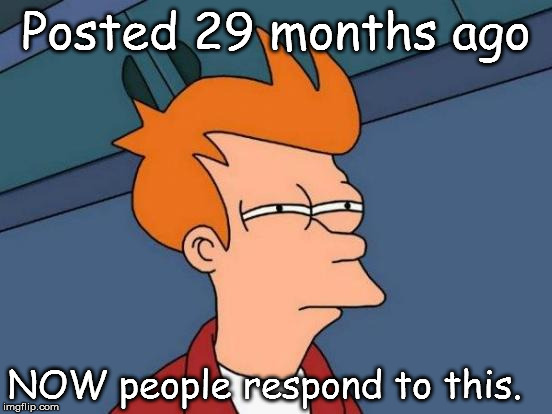 Futurama Fry Meme | Posted 29 months ago NOW people respond to this. | image tagged in memes,futurama fry | made w/ Imgflip meme maker