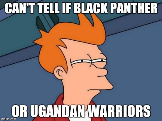 Dead Meme | CAN'T TELL IF BLACK PANTHER; OR UGANDAN WARRIORS | image tagged in memes,futurama fry | made w/ Imgflip meme maker