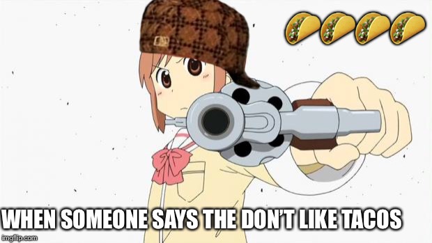 Anime gun point | 🌮🌮🌮🌮; WHEN SOMEONE SAYS THE DON’T LIKE TACOS | image tagged in anime gun point,scumbag | made w/ Imgflip meme maker