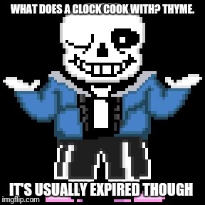 sans-sational puns pt-10 | WHAT DOES A CLOCK COOK WITH? THYME. IT'S USUALLY EXPIRED THOUGH | image tagged in bad puns with sans | made w/ Imgflip meme maker