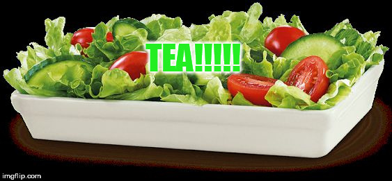 salad because no great story started with alcohol  | TEA!!!!! | image tagged in salad because no great story started with alcohol | made w/ Imgflip meme maker