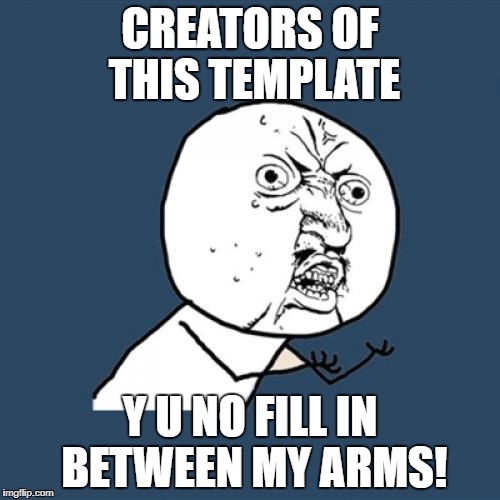 Repost | CREATORS OF THIS TEMPLATE; Y U NO FILL IN BETWEEN MY ARMS! | image tagged in memes,y u no | made w/ Imgflip meme maker