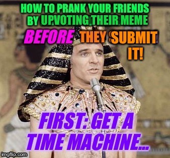 Amaze Your Friends! | . | image tagged in steve martin,gods of egypt,snl,time machine,funny memes | made w/ Imgflip meme maker