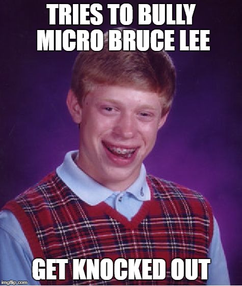 Bad Luck Brian Meme | TRIES TO BULLY MICRO BRUCE LEE GET KNOCKED OUT | image tagged in memes,bad luck brian | made w/ Imgflip meme maker