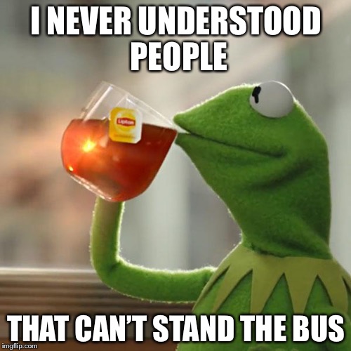 But That's None Of My Business Meme | I NEVER UNDERSTOOD PEOPLE THAT CAN’T STAND THE BUS | image tagged in memes,but thats none of my business,kermit the frog | made w/ Imgflip meme maker