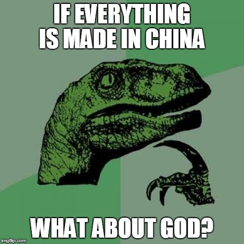 Philosoraptor | IF EVERYTHING IS MADE IN CHINA; WHAT ABOUT GOD? | image tagged in memes,philosoraptor | made w/ Imgflip meme maker