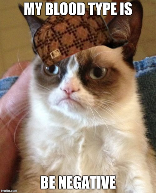 Grumpy Cat Meme | MY BLOOD TYPE IS; BE NEGATIVE | image tagged in memes,grumpy cat,scumbag | made w/ Imgflip meme maker