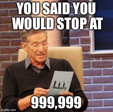 Maury Lie Detector Meme | YOU SAID YOU WOULD STOP AT; 999,999 | image tagged in memes,maury lie detector,imgflip,one million points | made w/ Imgflip meme maker