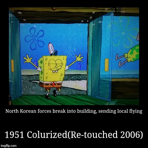 North Koreans be like...  | image tagged in funny,memes,war,history,spongebob | made w/ Imgflip demotivational maker