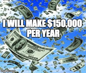 Raining Money | I WILL MAKE $150,000 PER YEAR | image tagged in raining money | made w/ Imgflip meme maker