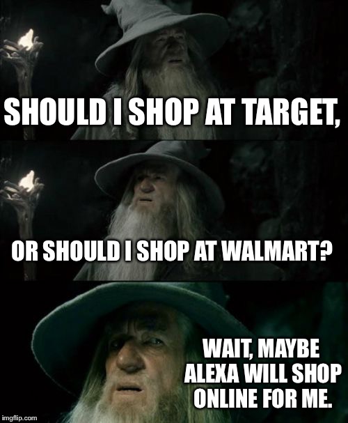 Alexa, where should I buy crap | SHOULD I SHOP AT TARGET, OR SHOULD I SHOP AT WALMART? WAIT, MAYBE ALEXA WILL SHOP ONLINE FOR ME. | image tagged in memes,confused gandalf,alexa,amazon,walmart,online | made w/ Imgflip meme maker