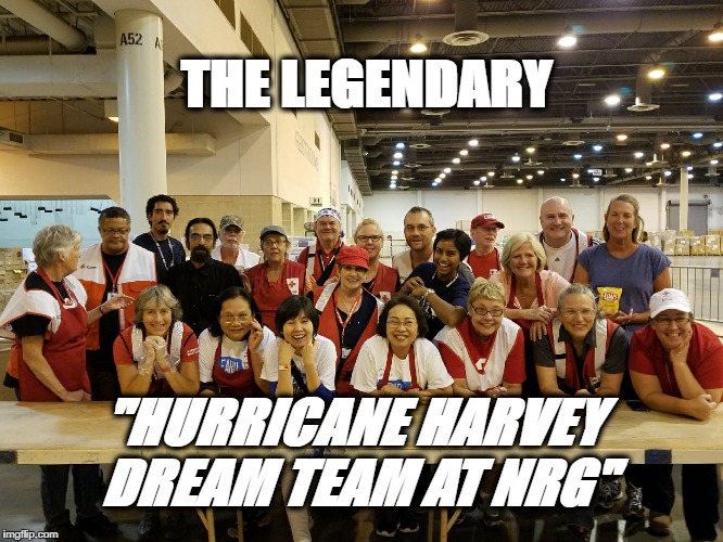 The Dream Team at NRG center Houston 9/17 Celebrating Red Cross Month 3/18 | THE LEGENDARY; "HURRICANE HARVEY DREAM TEAM AT NRG" | image tagged in disaster,meme,giving | made w/ Imgflip meme maker