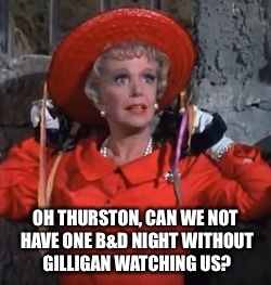 OH THURSTON, CAN WE NOT HAVE ONE B&D NIGHT WITHOUT GILLIGAN WATCHING US? | made w/ Imgflip meme maker