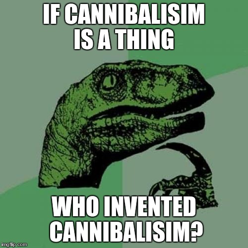 Philosoraptor Meme | IF CANNIBALISIM IS A THING; WHO INVENTED CANNIBALISIM? | image tagged in memes,philosoraptor | made w/ Imgflip meme maker