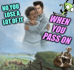 NO YOU LOSE A LOT OF IT WHEN YOU PASS ON | made w/ Imgflip meme maker