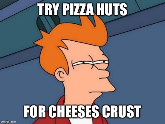 Futurama Fry Meme | TRY PIZZA HUTS FOR CHEESES CRUST | image tagged in memes,futurama fry | made w/ Imgflip meme maker