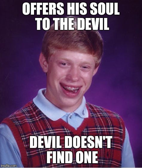 Bad Luck Brian Meme | OFFERS HIS SOUL TO THE DEVIL DEVIL DOESN'T FIND ONE | image tagged in memes,bad luck brian | made w/ Imgflip meme maker